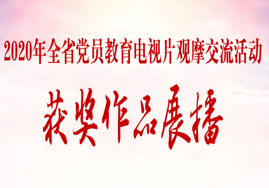 2020年全省党员教育电视片观摩交流活动获奖作品展播